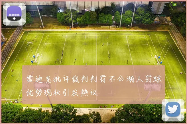 雷迪克批评裁判判罚不公湖人罚球优势现状引发热议