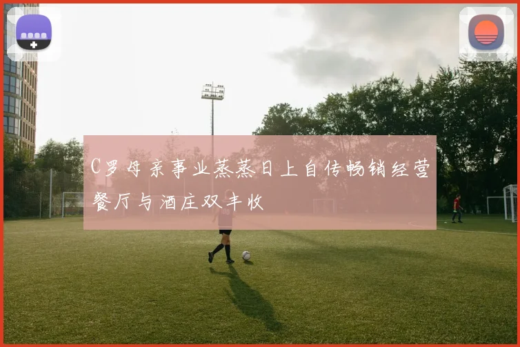 C罗母亲事业蒸蒸日上自传畅销经营餐厅与酒庄双丰收