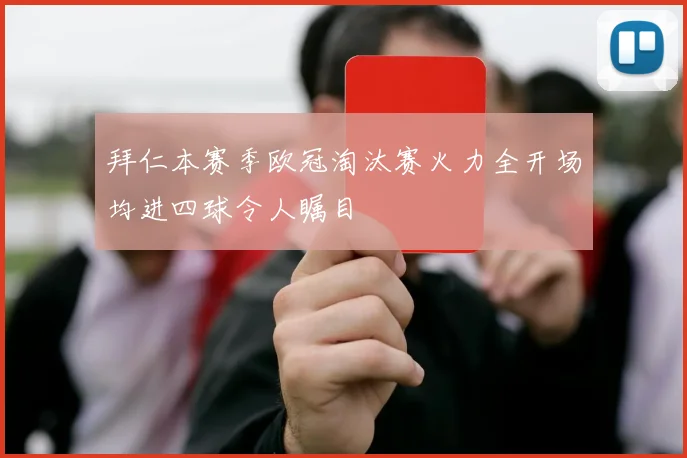 拜仁本赛季欧冠淘汰赛火力全开场均进四球令人瞩目