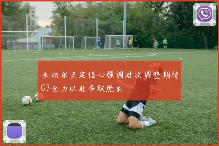 米切尔坚定信心强调进攻调整期待G3全力以赴争取胜利