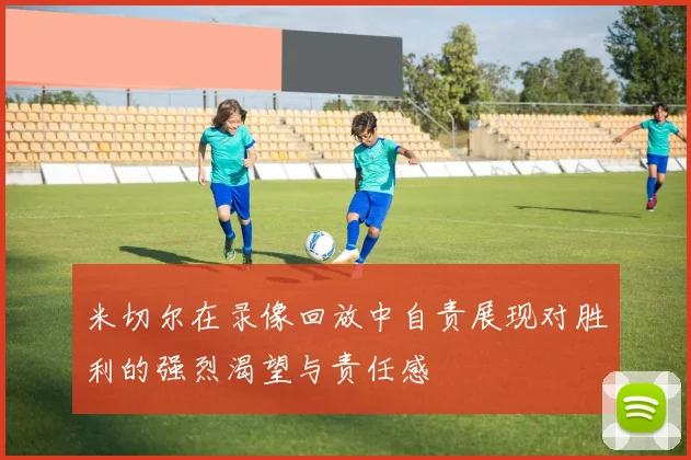 米切尔在录像回放中自责展现对胜利的强烈渴望与责任感