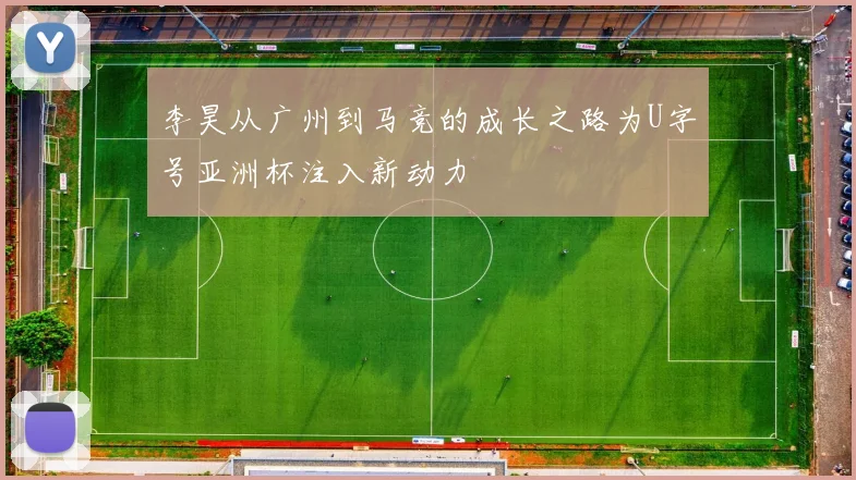 李昊从广州到马竞的成长之路为U字号亚洲杯注入新动力