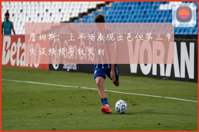 詹姆斯：上半场表现出色但第三节失误频频导致失利